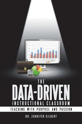 The Data-Driven Instructional Classroom: Teaching with Purpose and Passion Paperback iUniverse
