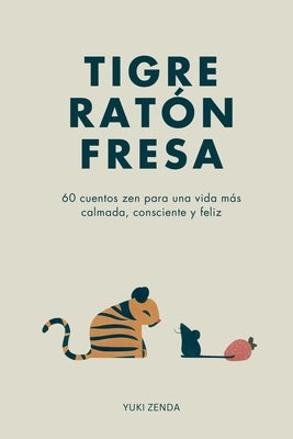 Tigre Ratón Fresa: 60 cuentos zen para una vida más calmada, consciente y feliz - con enseñanzas, para principiantes by Zenda, Yuki