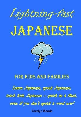Lightning-Fast Japanese for Kids and Families: Learn Japanese, Speak Japanese, Teach Kids Japanese - Quick As A Flash, Even If You Don't Speak A Word Paperback Createspace Independent Publishing Platform