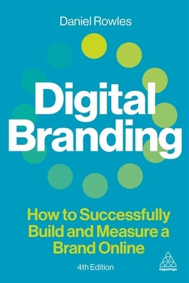 Digital Branding: How to Successfully Build and Measure a Brand Online by Rowles, Daniel