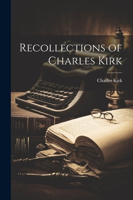 Recollections of Charles Kirk by Kirk, Charles