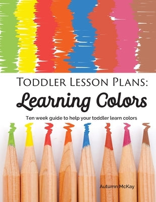 Toddler Lesson Plans - Learning Colors: Ten Week Activity Guide to Help Your Toddler Learn Colors Paperback Creative Ideas Publishing