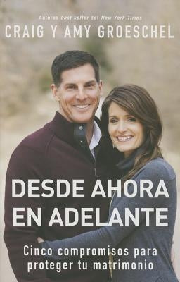 Desde ahora en adelante: Cinco compromisos para proteger tu matrimonio by Groeschel, Craig
