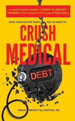 What Your Doctor Wants You to Know to Crush Medical Debt: A Health System Insider's 3 Steps to Protect Yourself from America's #1 Cause of Bankruptcy Paperback Virgie Bright Ellington