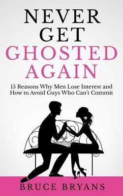 Never Get Ghosted Again: 15 Reasons Why Men Lose Interest and How to Avoid Guys Who Can't Commit Paperback Independently Published