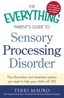 The Everything Parent's Guide to Sensory Processing Disorder: The Information and Treatment Options You Need to Help Your Child with SPD Paperback Everything