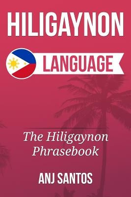 Hiligaynon Language: The Hligaynon Phrasebook Paperback Createspace Independent Publishing Platform