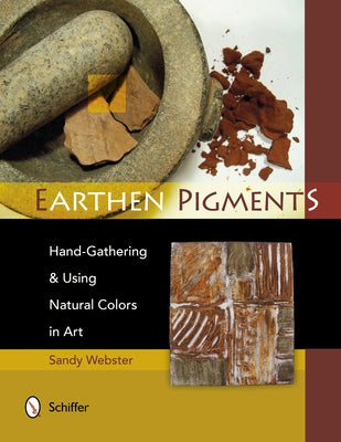 Earthen Pigments: Hand-Gathering & Using Natural Colors in Art Paperback Schiffer Craft
