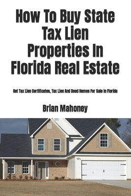 How To Buy State Tax Lien Properties In Florida Real Estate: Get Tax Lien Certificates, Tax Lien And Deed Homes For Sale In Florida Paperback Createspace Independent Publishing Platform