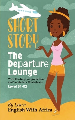 The Departure Lounge, an English Short Story with Reading Comprehension and Vocabulary Worksheets: Level B1-B2 Paperback Learn English with Africa