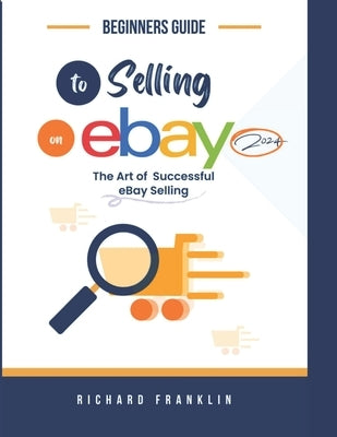 Beginners Guide To Selling on eBay 2024.: The art of a successful eBay selling. Paperback Independently Published