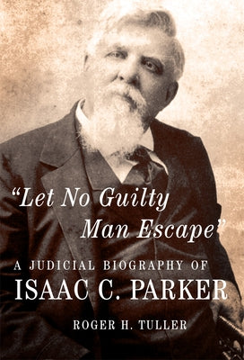 Let No Guilty Man Escape: A Judicial Biography of Isaac C. Parker Paperback University of Oklahoma Press