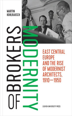 Brokers of Modernity: East Central Europe and the Rise of Modernist Architects, 1910-1950 Paperback Leuven University Press
