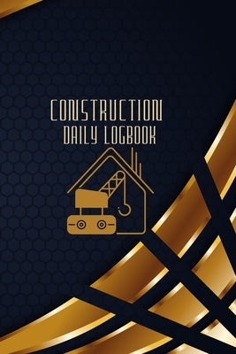 Construction Daily Logbook: Construction Site Daily Log to Record Workforce, Tasks, Schedules, Construction Daily Report and Many More Paperback Loredana Loson
