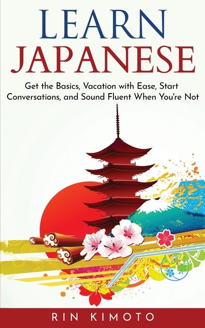 Learn Japanese: Get the Basics, Vacation with Ease, Start Conversations, and Sound Fluent When You're Not Paperback Communication & Social Skills