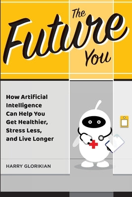 The Future You: How Artificial Intelligence Can Help You Get Healthier, Stress Less, and Live Longer Paperback Brick Tower Press