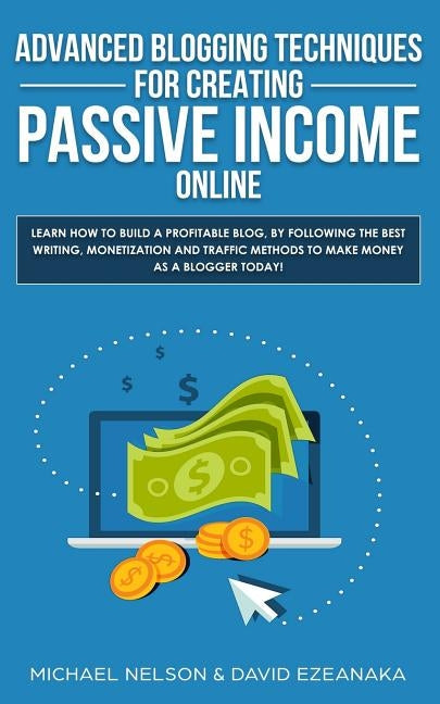 Advanced Blogging Techniques for Creating Passive Income Online: Learn How To Build a Profitable Blog, By Following The Best Writing, Monetization and Paperback Aron Chase