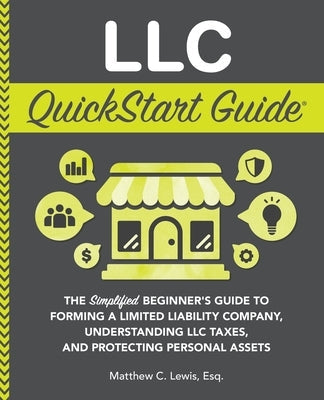LLC QuickStart Guide: The Simplified Beginner's Guide to Forming a Limited Liability Company, Understanding LLC Taxes, and Protecting Person Paperback Clydebank Media LLC
