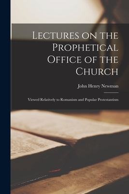 Lectures on the Prophetical Office of the Church: Viewed Relatively to Romanism and Popular Protestantism Paperback Legare Street Press