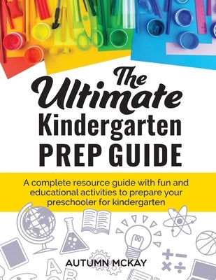 The Ultimate Kindergarten Prep Guide: A complete resource guide with fun and educational activities to prepare your preschooler for kindergarten Paperback Creative Ideas Publishing