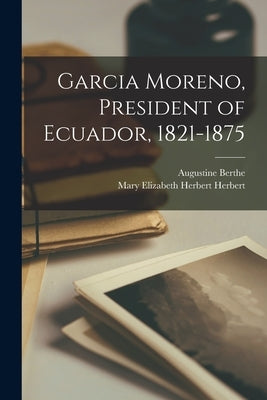 Garcia Moreno, President of Ecuador, 1821-1875 Paperback Legare Street Press