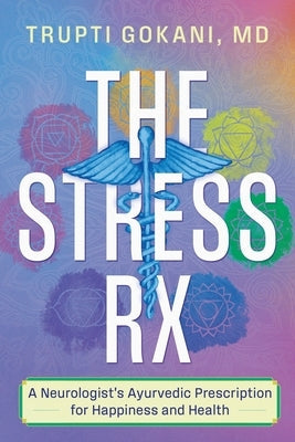 The Stress Rx: A Neurologist's Ayurvedic Prescription for Happiness and Health by Gokani, Trupti