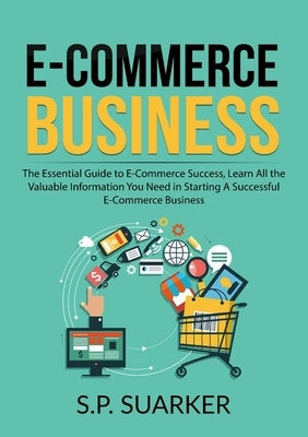 E-Commerce Business: The Essential Guide to E-Commerce Success, Learn All the Valuable Information You Need in Starting A Successful E-Comm Paperback Zen Mastery Srl