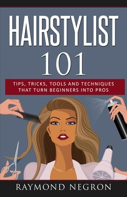 Hairstylist 101: Tips, Tricks, Tools and Techniques That Turn Beginners Into Pros Paperback Raymond Negron