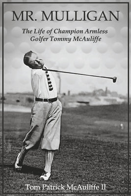 Mr. Mulligan: The Life of Champion Armless Golfer Tommy McAuliffe Volume 1 Paperback Bookbaby