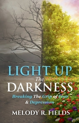 Light Up The Darkness: Breaking the Grip of Fear & Depression by Fields, Melody R.