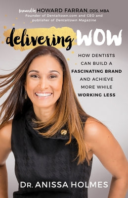 Delivering Wow: How Dentists Can Build a Fascinating Brand and Achieve More While Working Less Paperback Morgan James Publishing
