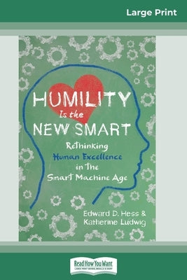 Humility Is the New Smart: Rethinking Human Excellence in the Smart Machine Age (16pt Large Print Edition) by Hess, Edward D.