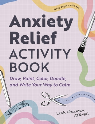 Anxiety Relief Activity Book: Draw, Paint, Color, Doodle, and Write Your Way to Calm by Guzman, Leah