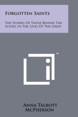 Forgotten Saints: The Stories Of Those Behind The Scenes In The Lives Of The Great Paperback Literary Licensing, LLC