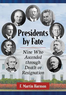 Presidents by Fate: Nine Who Ascended through Death or Resignation Paperback McFarland and Company, Inc.