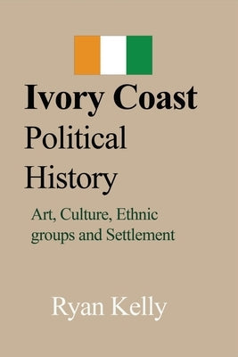 Ivory Coast Political History: Art, Culture, Ethnic groups and Settlement Paperback Blurb