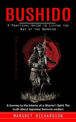 Bushido: A Practical Guide to Living the Way of the Warrior (A Journey to the Interior of a Warrior's Spirit The truth about Ja Paperback Phil Dawson
