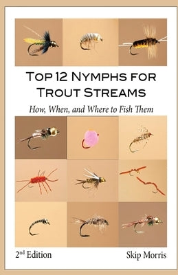 Top 12 Nymphs for Trout Streams: How, When, and Where to Fish Them Paperback Skip Morris