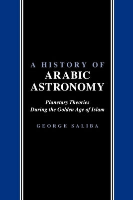 A History of Arabic Astronomy: Planetary Theories During the Golden Age of Islam Paperback New York University Press