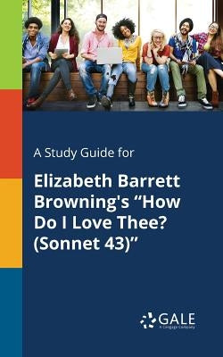 A Study Guide for Elizabeth Barrett Browning's "How Do I Love Thee? (Sonnet 43)" Paperback Gale, Study Guides