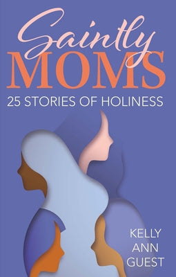 Saintly Moms: 25 Stories of Holiness Our Sunday Visitor