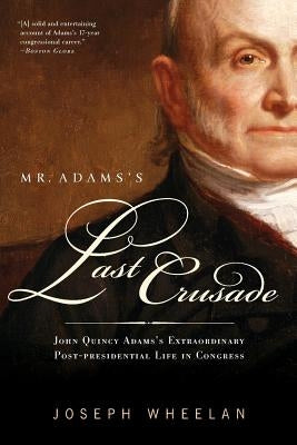 Mr. Adams's Last Crusade: John Quincy Adams's Extraordinary Post-Presidential Life in Congress Paperback PublicAffairs