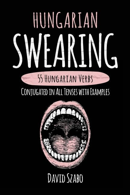 Hungarian Swearing: 55 Hungarian Verbs Conjugated in All Tenses with Examples Paperback Createspace Independent Publishing Platform