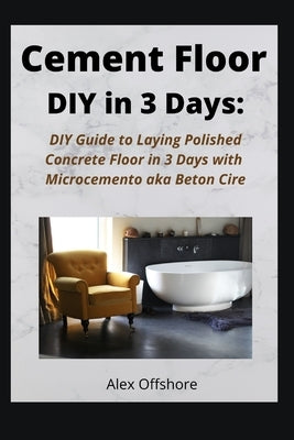Cement Floor DIY in 3 Days: DIY Guide to Laying Polished Concrete Floor in 3 Days with Microcement aka Microcemento or Beton Cire Paperback Independently Published