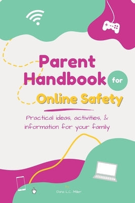 Parent Handbook for Online Safety: Practical Ideas, Activities, & Information for Your Family Paperback Dana Miller