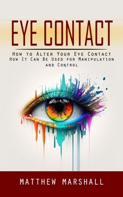 Eye Contact: How to Alter Your Eye Contact (How It Can Be Used for Manipulation and Control) Paperback Simon Dough