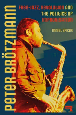 Peter Br?tzmann: Free-Jazz, Revolution and the Politics of Improvisation Paperback Repeater