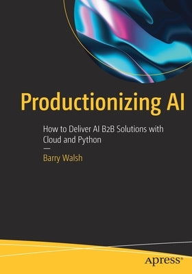 Productionizing AI: How to Deliver AI B2B Solutions with Cloud and Python Paperback Apress