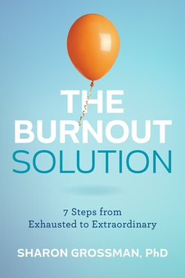The Burnout Solution: 7 Steps from Exhausted to Extraordinary by Grossman, Sharon