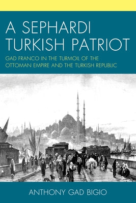 A Sephardi Turkish Patriot: Gad Franco in the Turmoil of the Ottoman Empire and the Turkish Republic Paperback Hamilton Books